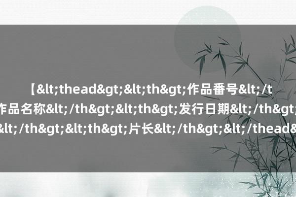 【<thead><th>作品番号</th><th>作品名称</th><th>发行日期</th><th>发行商</th><th>片长</th></thead> 女导游强制搭客购物后续：女子致歉求宽饶称年青不懂事！官方通报