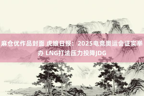 麻仓优作品封面 虎娘日报：2025电竞奥运会证实举办 LNG打法压力投降JDG