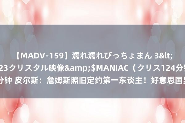 【MADV-159】濡れ濡れびっちょまん 3</a>2010-07-23クリスタル映像&$MANIAC（クリス124分钟 皮尔斯：詹姆斯照旧定约第一东谈主！好意思国男篮在要害技能只可依赖他！