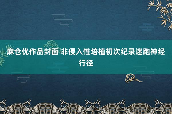 麻仓优作品封面 非侵入性培植初次纪录迷跑神经行径