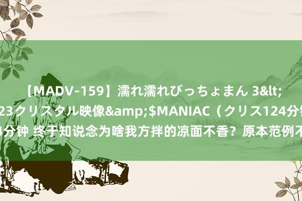 【MADV-159】濡れ濡れびっちょまん 3</a>2010-07-23クリスタル映像&$MANIAC（クリス124分钟 终于知说念为啥我方拌的凉面不香？原本范例不合，这么作念比凉皮省事