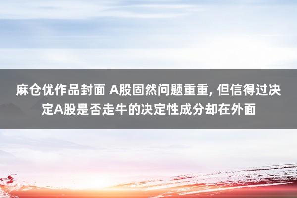 麻仓优作品封面 A股固然问题重重， 但信得过决定A股是否走牛的决定性成分却在外面