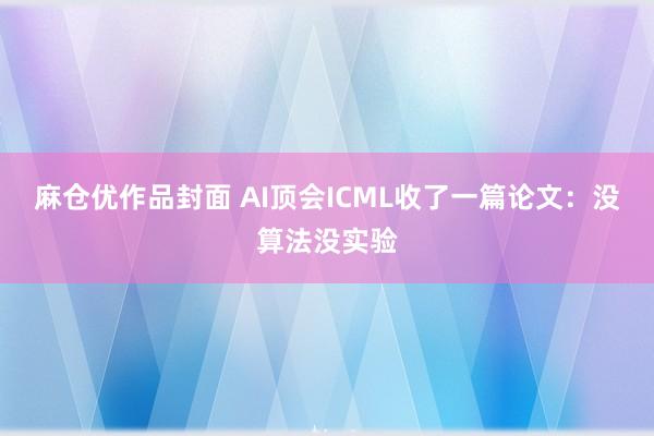 麻仓优作品封面 AI顶会ICML收了一篇论文：没算法没实验