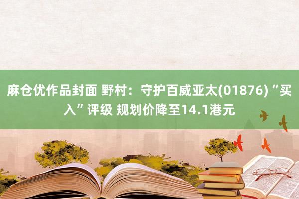 麻仓优作品封面 野村：守护百威亚太(01876)“买入”评级 规划价降至14.1港元