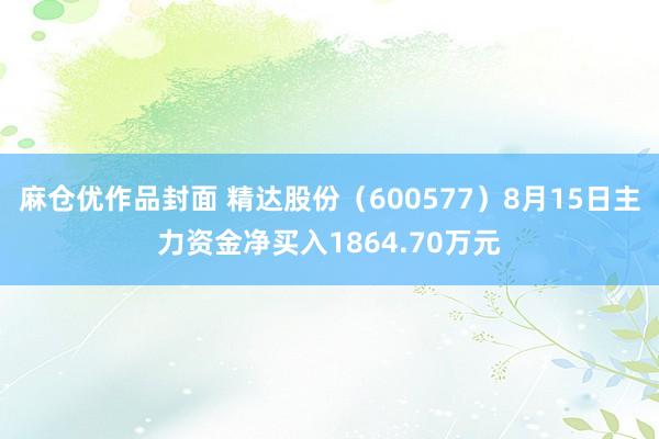 麻仓优作品封面 精达股份（600577）8月15日主力资金净买入1864.70万元