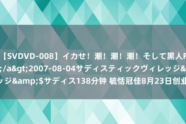 【SVDVD-008】イカせ！潮！潮！潮！そして黒人FUCK！2 ひなの</a>2007-08-04サディスティックヴィレッジ&$サディス138分钟 毓恬冠佳8月23日创业板首发上会 拟募资5.75亿元