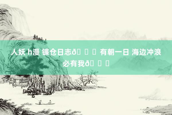 人妖 h漫 镰仓日志?有朝一日 海边冲浪必有我?