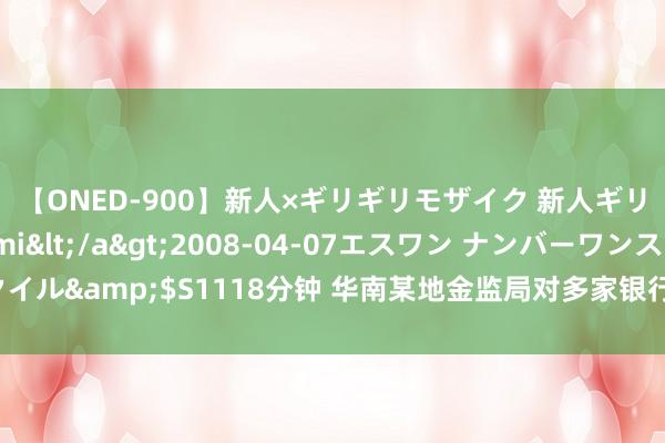 【ONED-900】新人×ギリギリモザイク 新人ギリギリモザイク Ami</a>2008-04-07エスワン ナンバーワンスタイル&$S1118分钟 华南某地金监局对多家银行开展信息科技风险专项现场查验