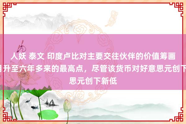 人妖 泰文 印度卢比对主要交往伙伴的价值筹画在7月升至六年多来的最高点，尽管该货币对好意思元创下新低