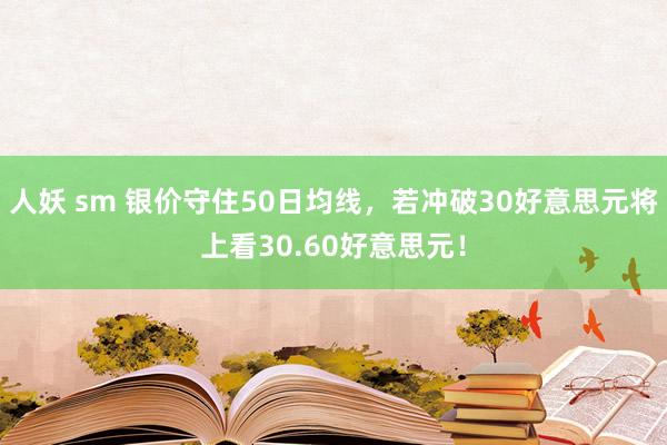 人妖 sm 银价守住50日均线，若冲破30好意思元将上看30.60好意思元！