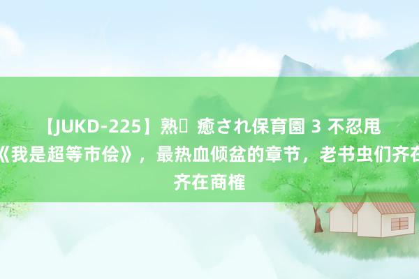 【JUKD-225】熟・癒され保育園 3 不忍甩手的《我是超等市侩》，最热血倾盆的章节，老书虫们齐在商榷