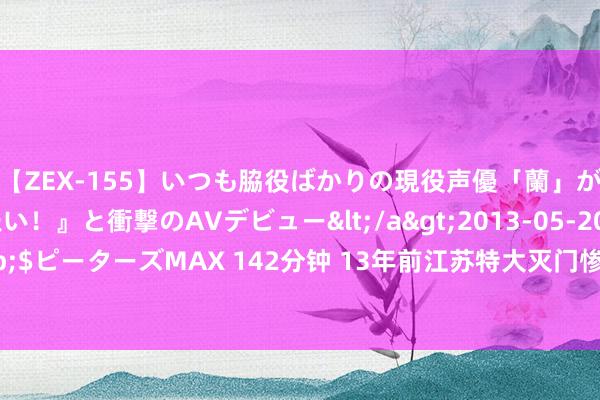 【ZEX-155】いつも脇役ばかりの現役声優「蘭」が『私も主役になりたい！』と衝撃のAVデビュー</a>2013-05-20ピーターズMAX&$ピーターズMAX 142分钟 13年前江苏特大灭门惨案， 须眉出狱杀尽一家7口! 自首时绝不后悔