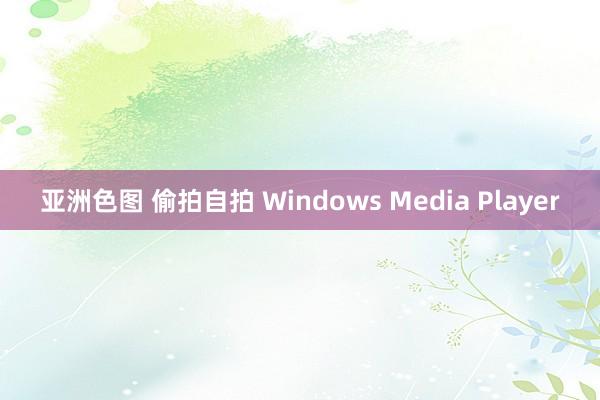 亚洲色图 偷拍自拍 Windows Media Player