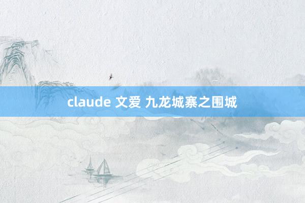 claude 文爱 九龙城寨之围城