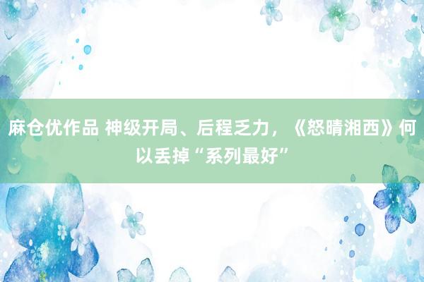 麻仓优作品 神级开局、后程乏力，《怒晴湘西》何以丢掉“系列最好”