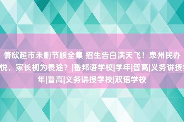 情欲超市未删节版全集 招生告白满天飞！泉州民办高中依旧招不悦，家长视为畏途？|番邦语学校|学年|普高|义务讲授学校|双语学校