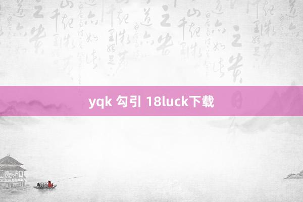 yqk 勾引 18luck下载