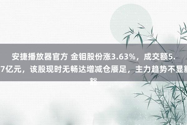 安捷播放器官方 金钼股份涨3.63%，成交额5.97亿元，该股现时无畅达增减仓餍足，主力趋势不显豁